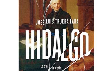 TÍTULO: Hidalgo. La otra historia/ AUTOR: José Luis Trueba Lara / Género: Novela / Editorial: Océano, México, 2021, 264 pp.